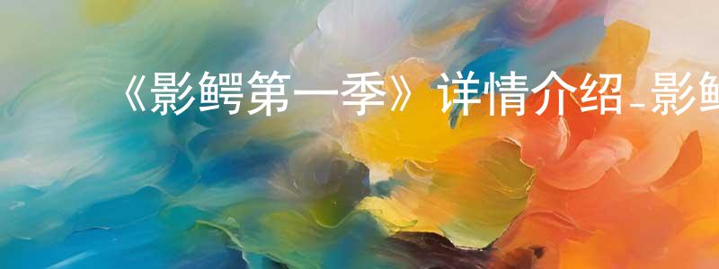 曾子宁发布《影鳄第一季》详情介绍_影鳄第一季已完结在线观看_影鳄第一季迅雷下载_日漫